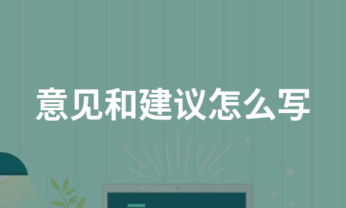 意见和建议怎么写（热门20篇）